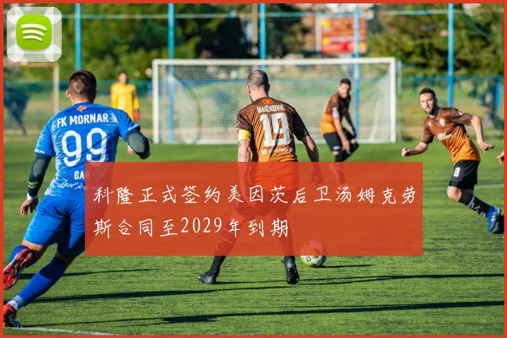 科隆正式签约美因茨后卫汤姆克劳斯合同至2029年到期