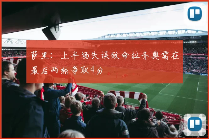 萨里：上半场失误致命拉齐奥需在最后两轮争取4分