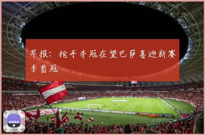 早报：枪手夺冠在望巴萨喜迎新赛季首冠
