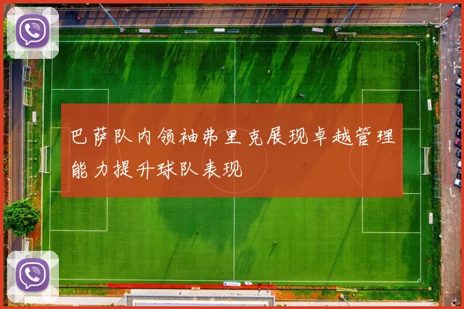 巴萨队内领袖弗里克展现卓越管理能力提升球队表现
